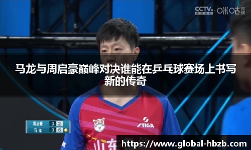 马龙与周启豪巅峰对决谁能在乒乓球赛场上书写新的传奇